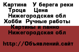 Картина “ У берега реки Троца“ › Цена ­ 3 500 - Нижегородская обл. Хобби. Ручные работы » Картины и панно   . Нижегородская обл.